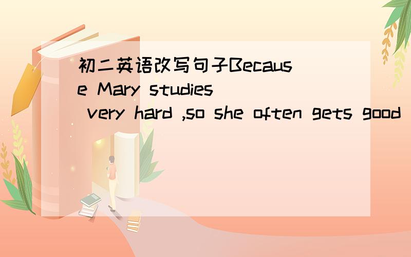 初二英语改写句子Because Mary studies very hard ,so she often gets good marks.改成正确句子_____ Mary studies very hard ,______ she often gets good marks.The necklace makes me remember my trip to Paris.保持句意不变The necklace _____