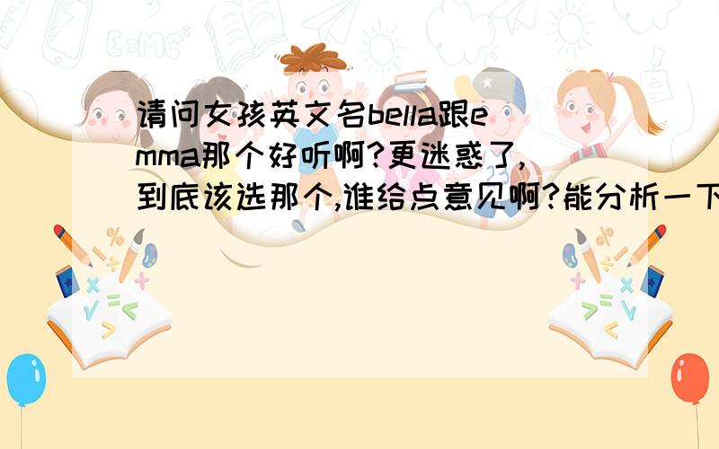 请问女孩英文名bella跟emma那个好听啊?更迷惑了,到底该选那个,谁给点意见啊?能分析一下两个英文名呢?