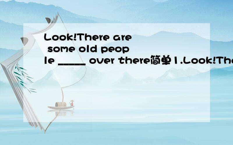 Look!There are some old people _____ over there简单1.Look!There are some old people _____ over thereA.are dancing B.dancing C.dance D.dances2.补全对话The two friends are s______ at the ticket house and reading the posters.Look.Jack i______ hold