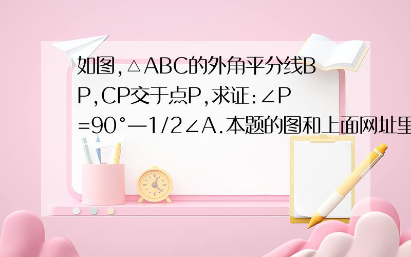 如图,△ABC的外角平分线BP,CP交于点P,求证:∠P=90°—1/2∠A.本题的图和上面网址里的图一样