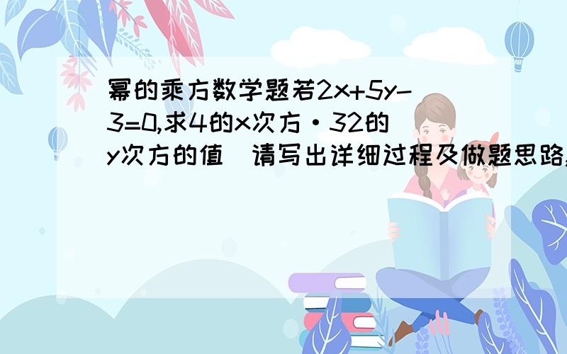 幂的乘方数学题若2x+5y-3=0,求4的x次方·32的y次方的值（请写出详细过程及做题思路,如果觉得答得好还可以加分）