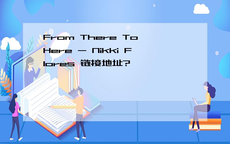 From There To Here - Nikki Flores 链接地址?