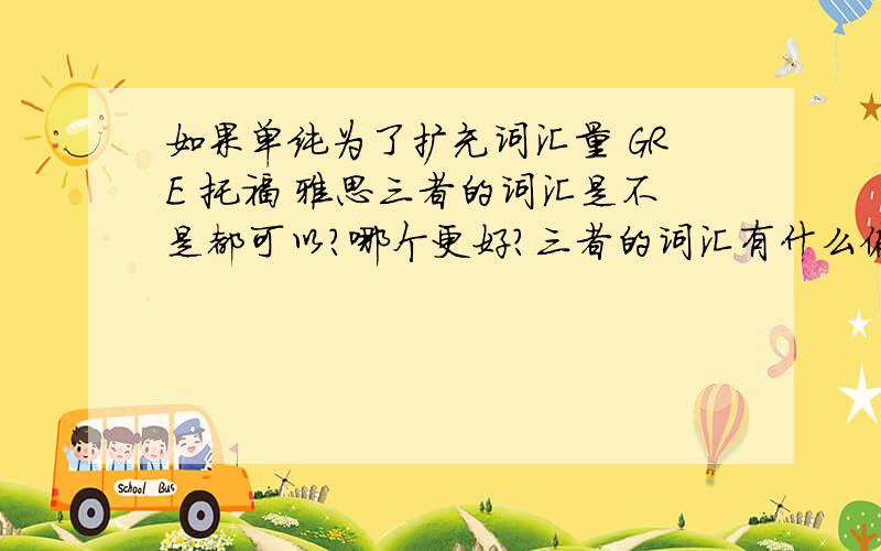 如果单纯为了扩充词汇量 GRE 托福 雅思三者的词汇是不是都可以?哪个更好?三者的词汇有什么偏重或者难度区别吗?