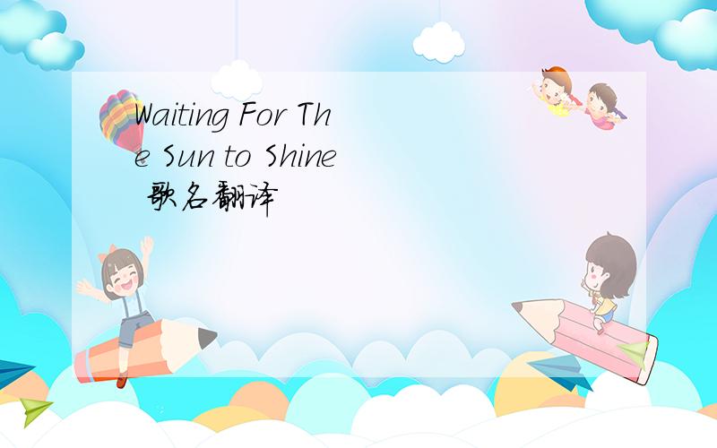 Waiting For The Sun to Shine 歌名翻译