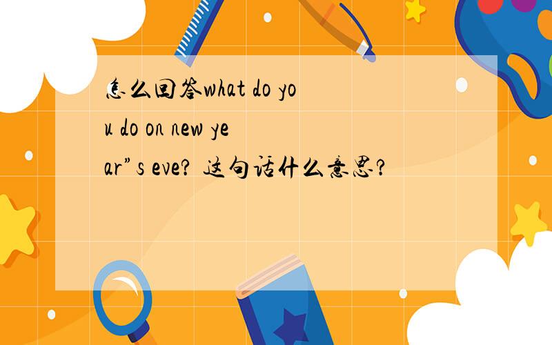 怎么回答what do you do on new year”s eve? 这句话什么意思?