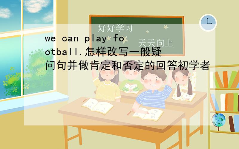 we can play football.怎样改写一般疑问句并做肯定和否定的回答初学者