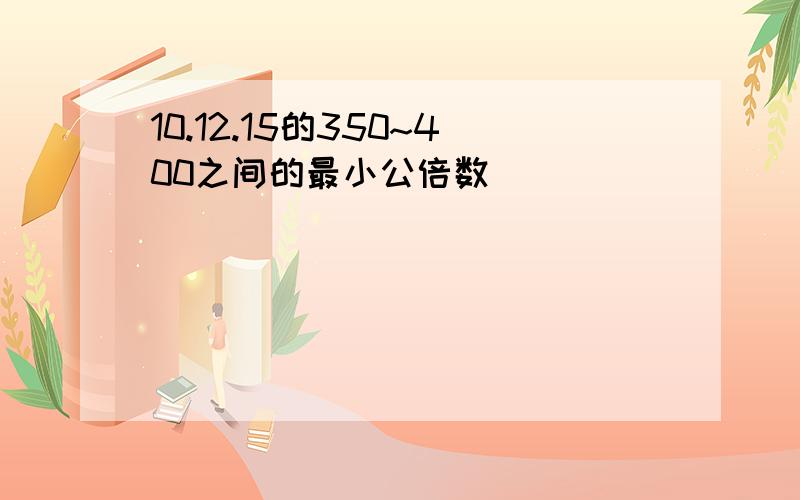 10.12.15的350~400之间的最小公倍数