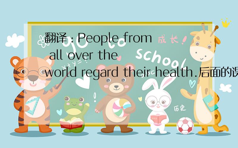 翻译：People from all over the world regard their health.后面的课文是啥了?