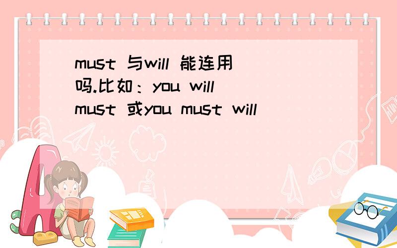 must 与will 能连用吗.比如：you will must 或you must will