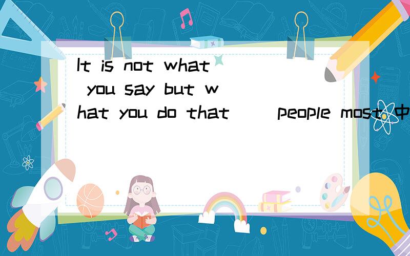 It is not what you say but what you do that( )people most 中文翻译是什么