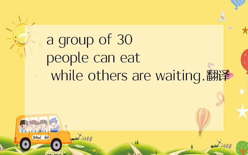 a group of 30 people can eat while others are waiting.翻译