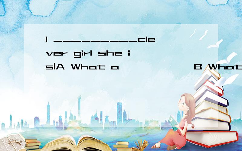 1 _________clever girl she is!A What a             B What            C How a          D how2 __________interesting story it is!A What an            B What a           C How an         D How3 _______ children they are!A What              B What a