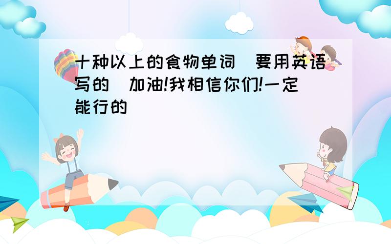 十种以上的食物单词（要用英语写的）加油!我相信你们!一定能行的