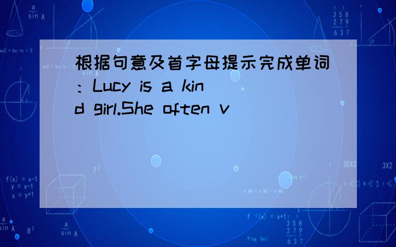 根据句意及首字母提示完成单词：Lucy is a kind girl.She often v__________ her free time to help oth根据句意及首字母提示完成单词：Lucy is a kind girl.She often v__________ her free time to help others.用括号内所给动