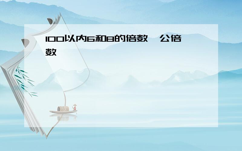 100以内6和8的倍数、公倍数