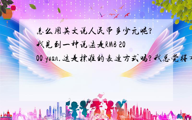 怎么用英文说人民币多少元呢?我见到一种说法是RMB 2000 yuan.这是标准的表达方式吗?我总觉得有点重复了,RMB 2000 或者2000 Yuan 是不是就可以了呢?