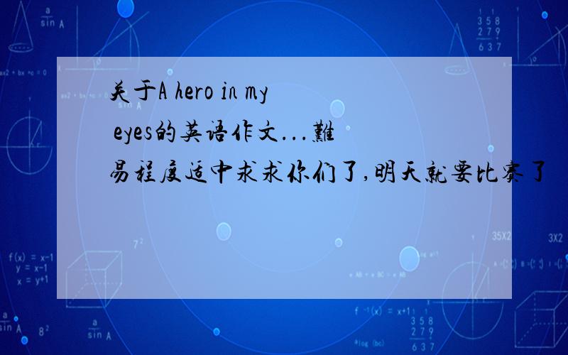 关于A hero in my eyes的英语作文...难易程度适中求求你们了,明天就要比赛了