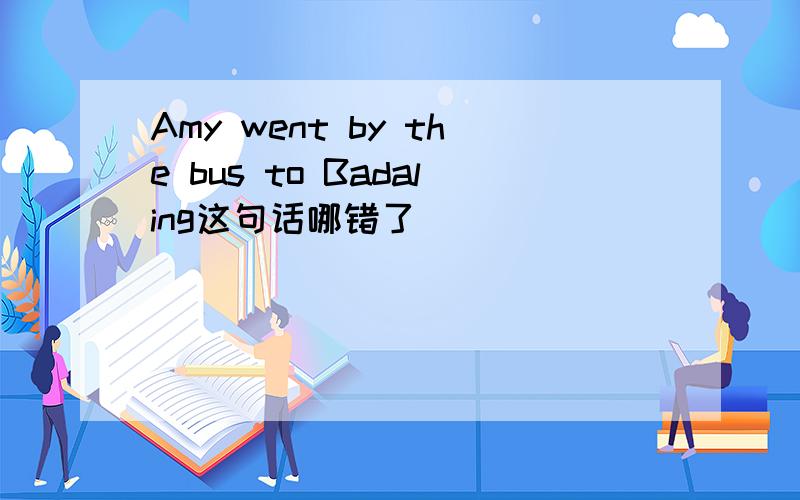 Amy went by the bus to Badaling这句话哪错了