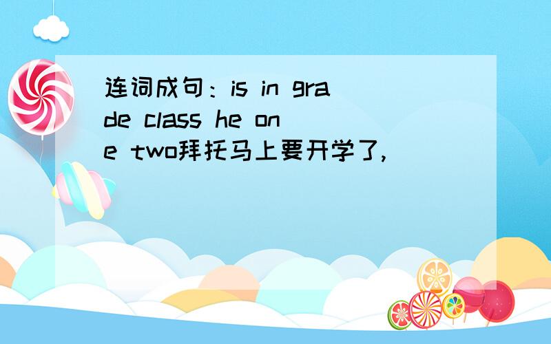 连词成句：is in grade class he one two拜托马上要开学了,