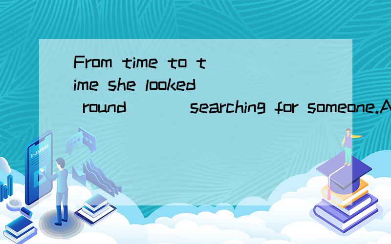 From time to time she looked round ( ) searching for someone.A. as to    B. as    C. as for    D. as if