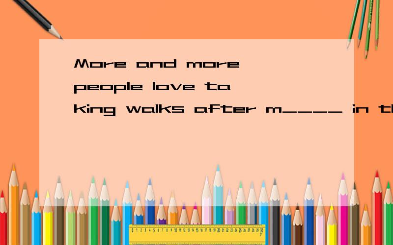 More and more people love taking walks after m____ in the evening