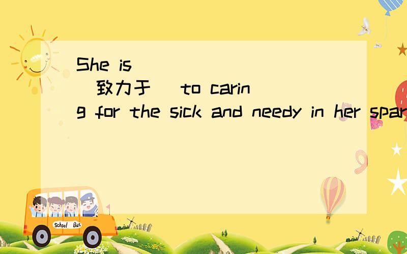 She is _______(致力于) to caring for the sick and needy in her spare time.答案是devoting还是devoted.