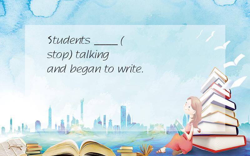 Students ____(stop) talking and began to write.