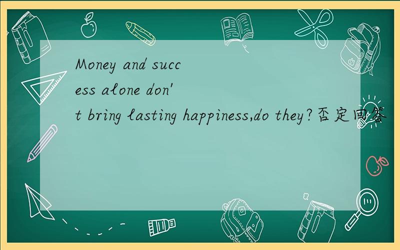 Money and success alone don't bring lasting happiness,do they?否定回答
