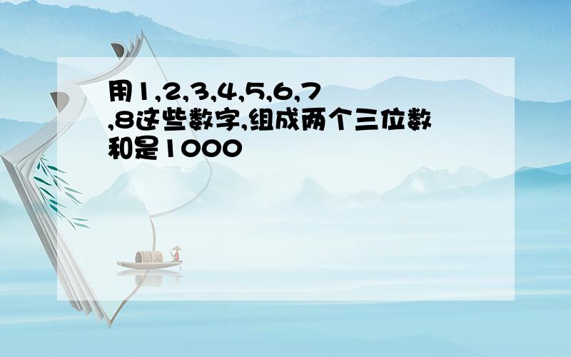 用1,2,3,4,5,6,7,8这些数字,组成两个三位数和是1000