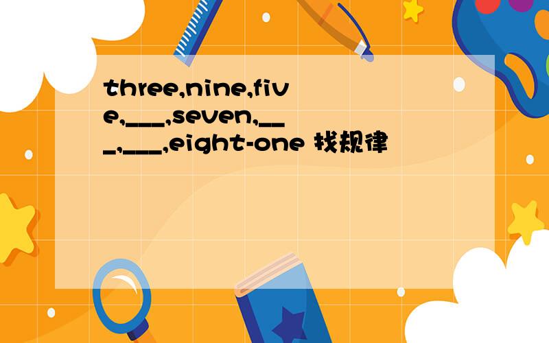 three,nine,five,___,seven,___,___,eight-one 找规律