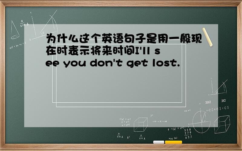 为什么这个英语句子是用一般现在时表示将来时间I'll see you don't get lost.