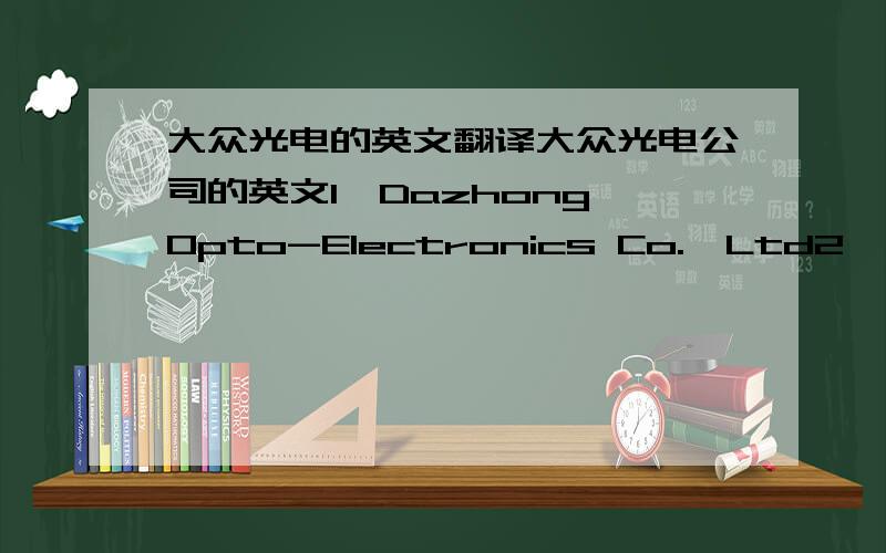 大众光电的英文翻译大众光电公司的英文1,Dazhong Opto-Electronics Co.,Ltd2, Dazhong Opto Co.,Ltd这两种都行吗?应该怎样较好?谢谢