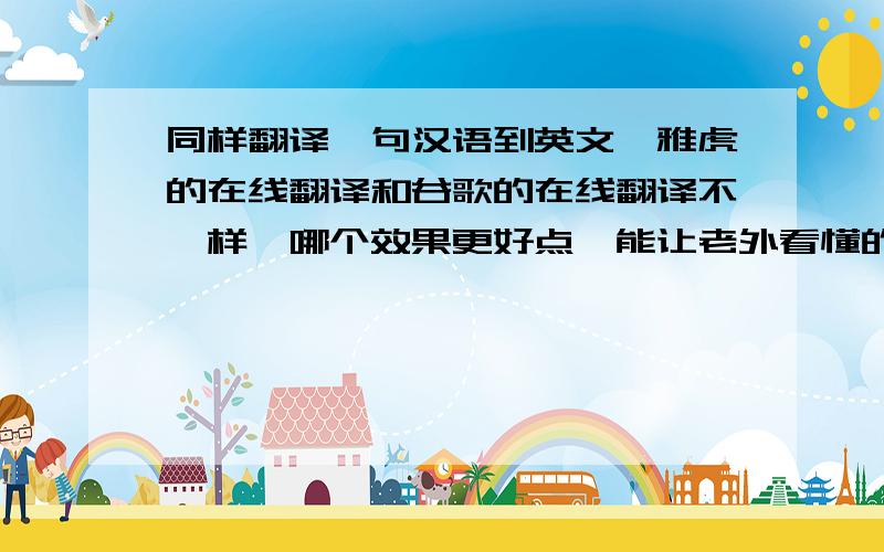 同样翻译一句汉语到英文,雅虎的在线翻译和谷歌的在线翻译不一样,哪个效果更好点,能让老外看懂的?