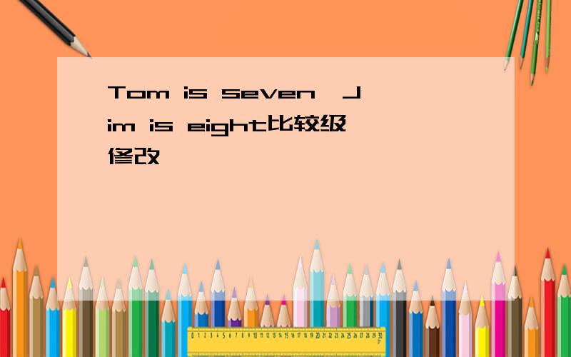 Tom is seven,Jim is eight比较级修改