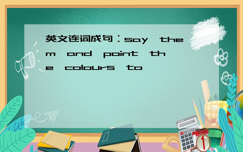 英文连词成句：say,them,and,point,the,colours,to