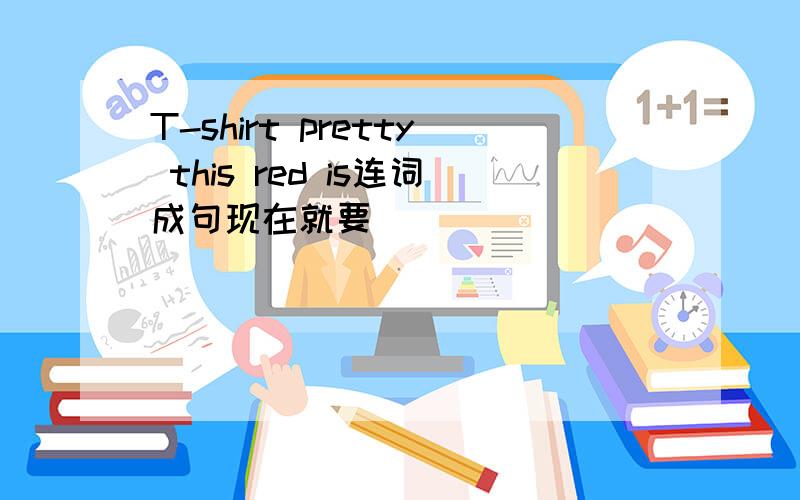 T-shirt pretty this red is连词成句现在就要