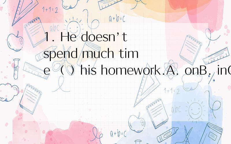 1. He doesn’t spend much time （ ）his homework.A. onB. inC. withD. to