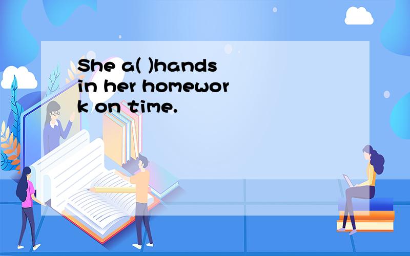 She a( )hands in her homework on time.