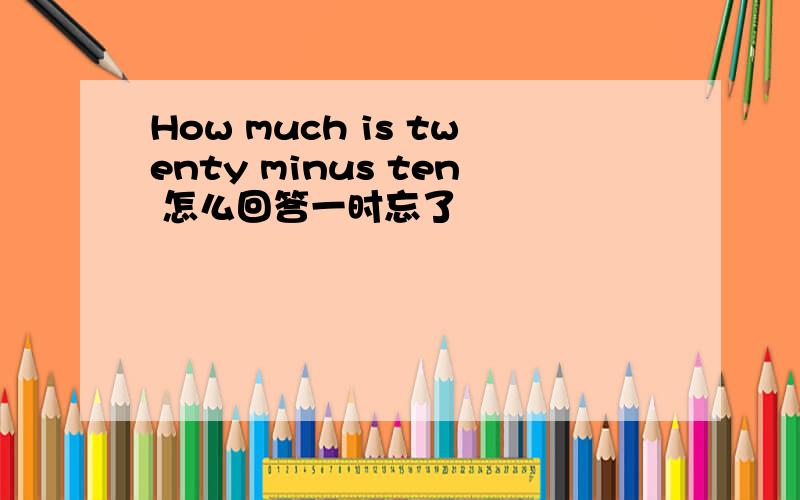 How much is twenty minus ten 怎么回答一时忘了