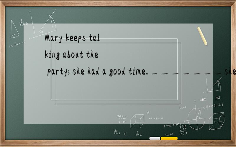 Mary keeps talking about the party;she had a good time,_______she hadn't \ had \ didn't \ weren't 为什么会选择didn't而不是1和4?