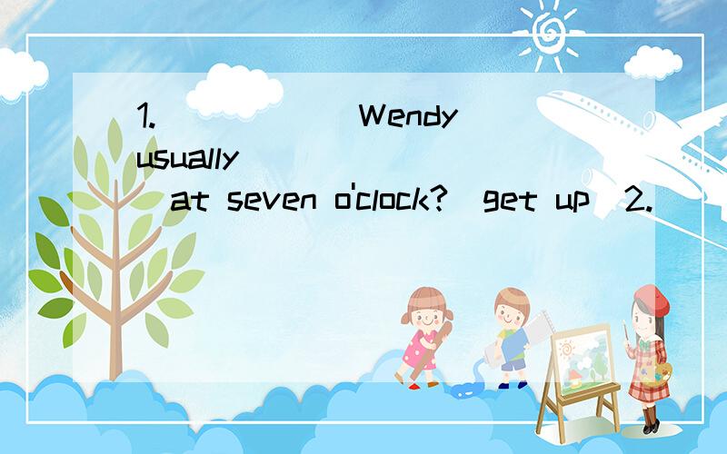 1.______Wendy usually________at seven o'clock?(get up)2.______,she______at________.