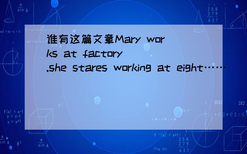 谁有这篇文章Mary works at factory .she stares working at eight……