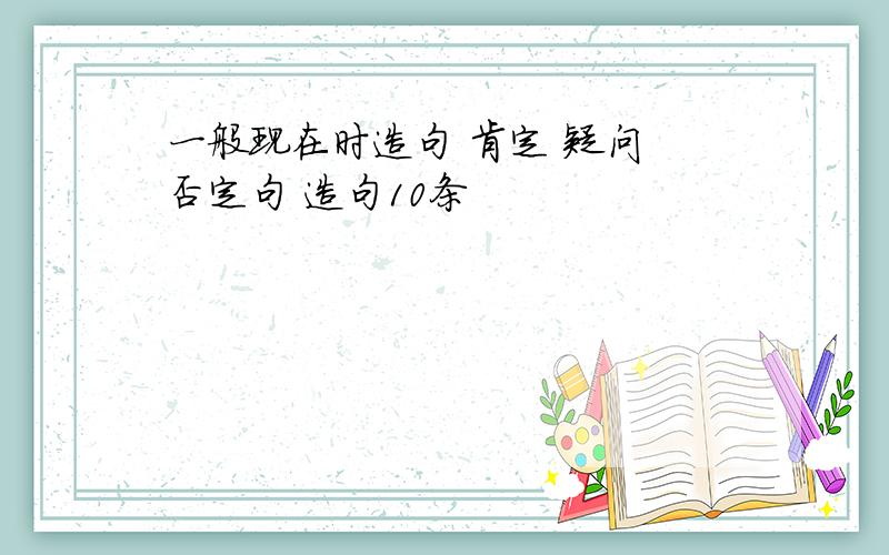 一般现在时造句 肯定 疑问 否定句 造句10条