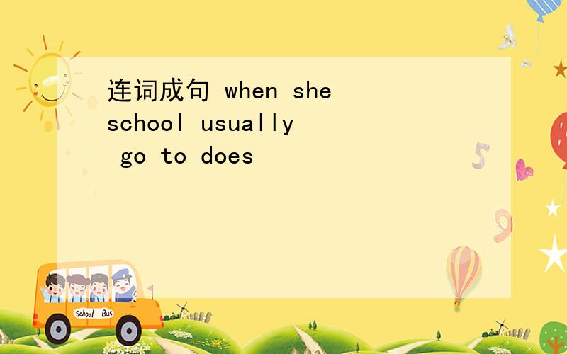 连词成句 when she school usually go to does