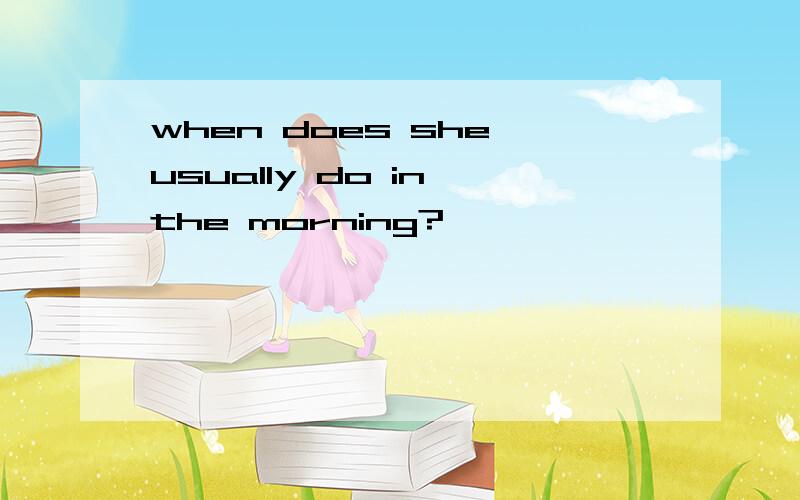 when does she usually do in the morning?