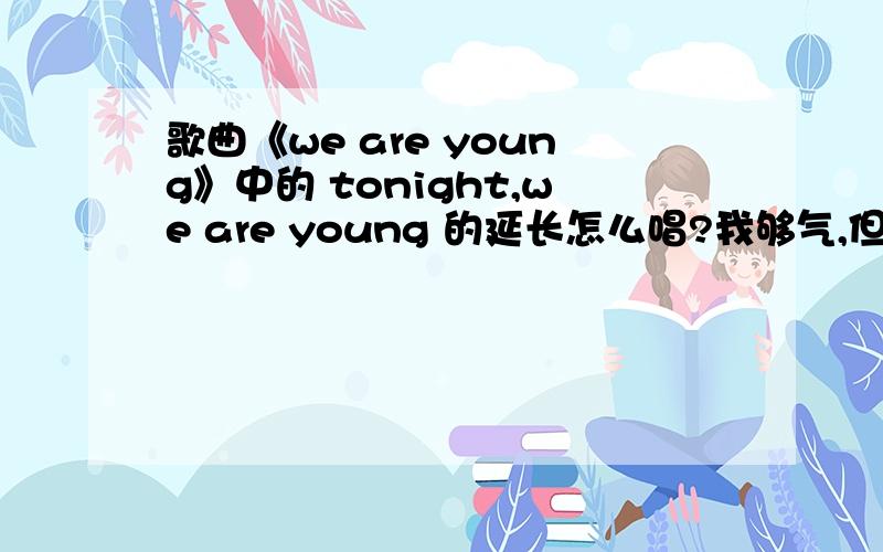 歌曲《we are young》中的 tonight,we are young 的延长怎么唱?我够气,但是拖长到后面就很难听了,不拖长又不好听,怎么办?求高手指点