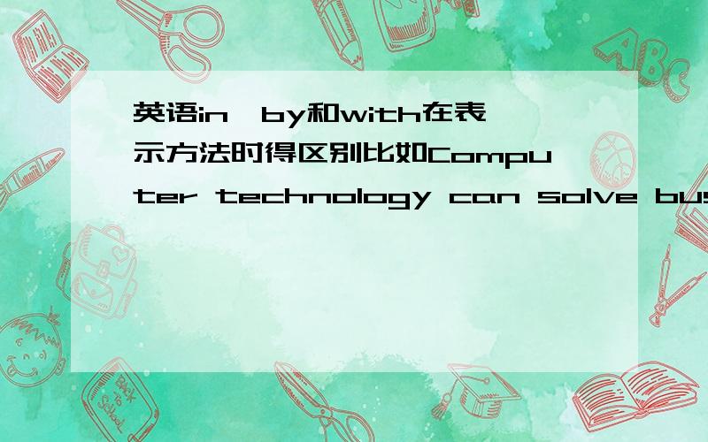 英语in,by和with在表示方法时得区别比如Computer technology can solve business problems with new ways,为什么不能说“in new ways”?in和with分别应该在什么情况下用呢?书上说的都是with后面加具体的工具,比如se