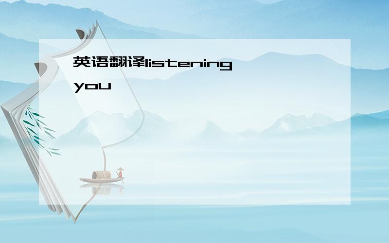 英语翻译listening you