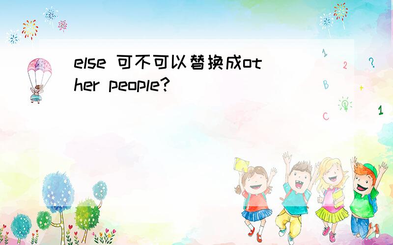 else 可不可以替换成other people?