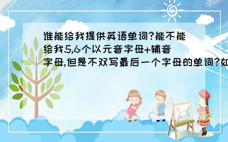 谁能给我提供英语单词?能不能给我5,6个以元音字母+辅音字母,但是不双写最后一个字母的单词?如：enjoy-enjoying